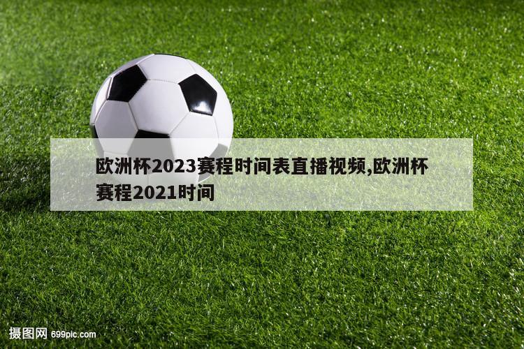 欧洲杯2023赛程时间表直播视频,欧洲杯赛程2021时间