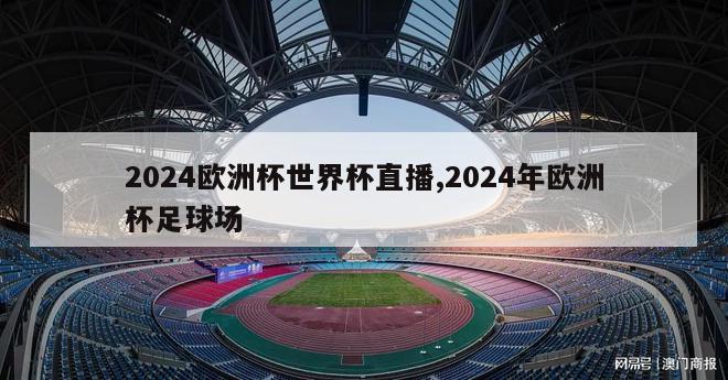 2024欧洲杯世界杯直播,2024年欧洲杯足球场