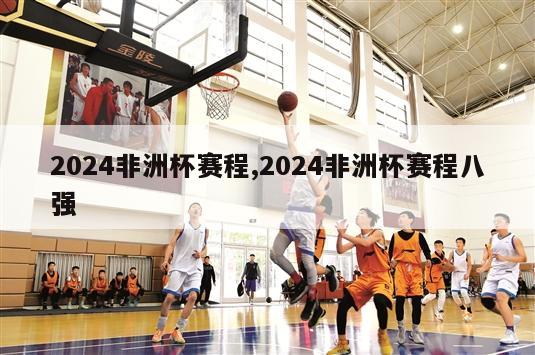 2024非洲杯赛程,2024非洲杯赛程八强