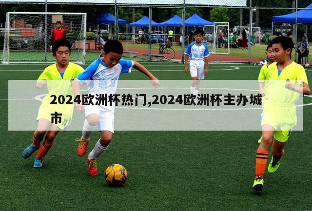 2024欧洲杯热门,2024欧洲杯主办城市