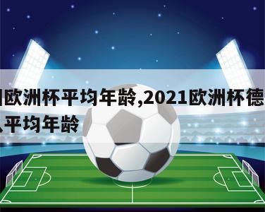 德国欧洲杯平均年龄,2021欧洲杯德国国家队平均年龄