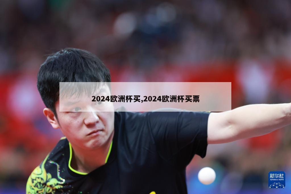 2024欧洲杯买,2024欧洲杯买票