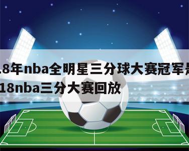 2018年nba全明星三分球大赛冠军是谁,2018nba三分大赛回放