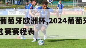 2024葡萄牙欧洲杯,2024葡萄牙欧洲杯预选赛赛程表