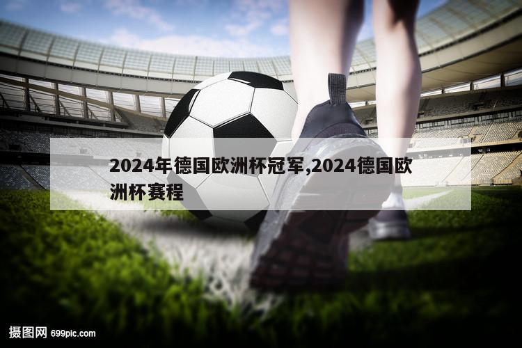 2024年德国欧洲杯冠军,2024德国欧洲杯赛程