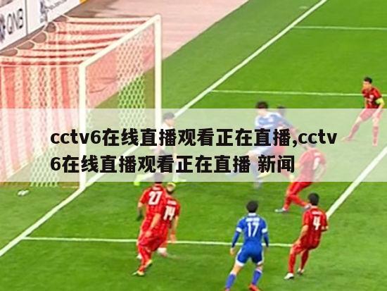 cctv6在线直播观看正在直播,cctv6在线直播观看正在直播 新闻