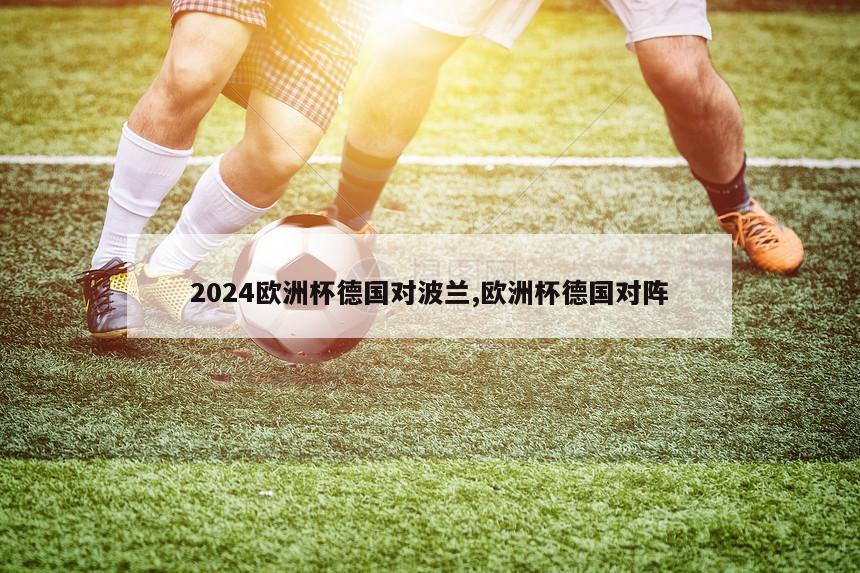 2024欧洲杯德国对波兰,欧洲杯德国对阵