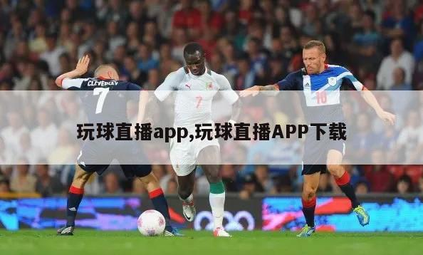 玩球直播app,玩球直播APP下载