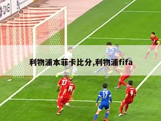 利物浦本菲卡比分,利物浦fifa