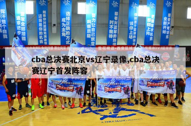 cba总决赛北京vs辽宁录像,cba总决赛辽宁首发阵容