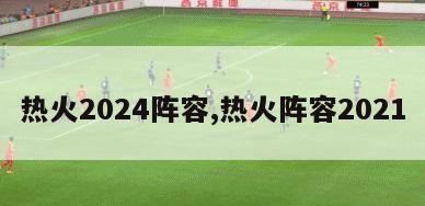 热火2024阵容,热火阵容2021