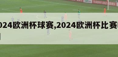 2024欧洲杯球赛,2024欧洲杯比赛时间