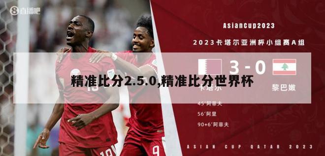 精准比分2.5.0,精准比分世界杯