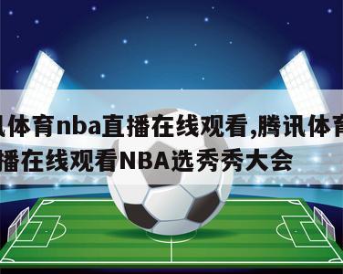 腾讯体育nba直播在线观看,腾讯体育nba直播在线观看NBA选秀秀大会