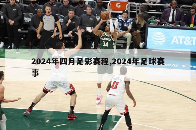 2024年四月足彩赛程,2024年足球赛事