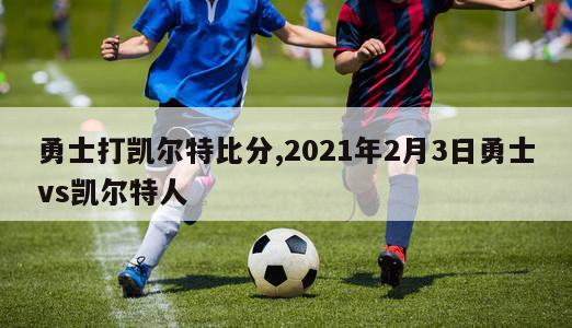 勇士打凯尔特比分,2021年2月3日勇士vs凯尔特人