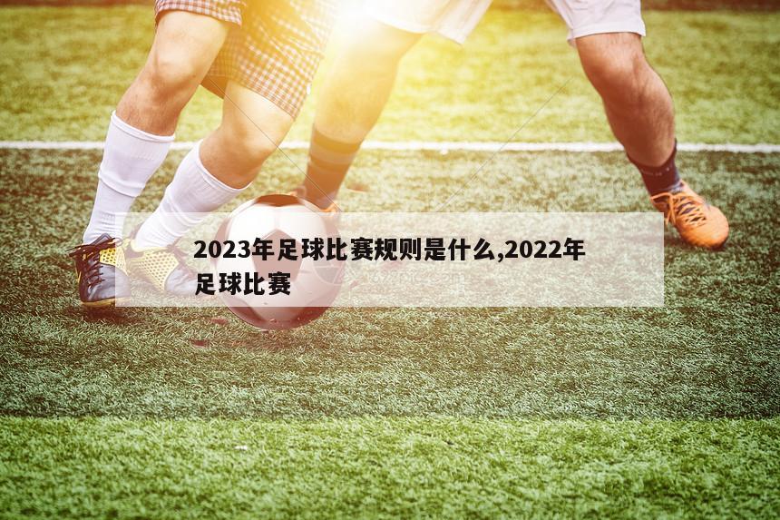 2023年足球比赛规则是什么,2022年足球比赛