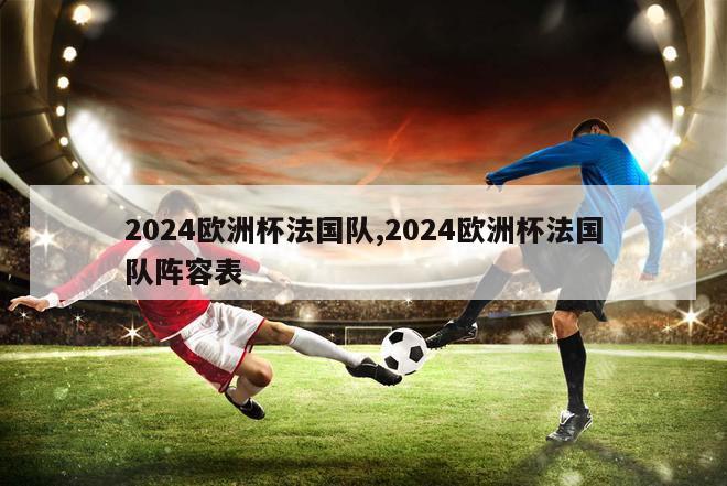 2024欧洲杯法国队,2024欧洲杯法国队阵容表