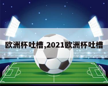 欧洲杯吐槽,2021欧洲杯吐槽