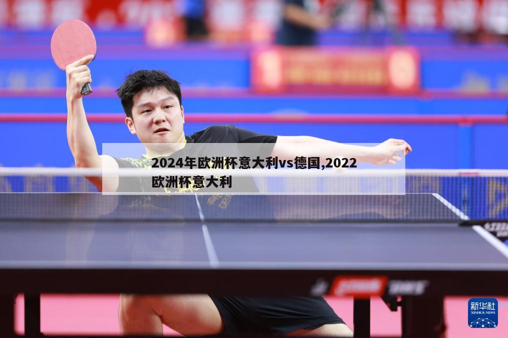 2024年欧洲杯意大利vs德国,2022欧洲杯意大利