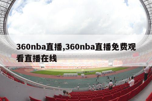 360nba直播,360nba直播免费观看直播在线