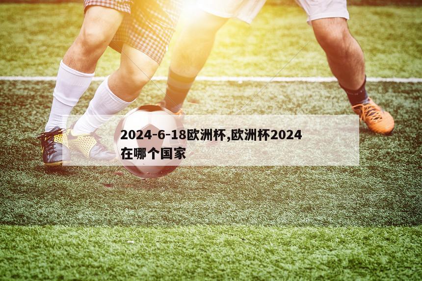 2024-6-18欧洲杯,欧洲杯2024在哪个国家