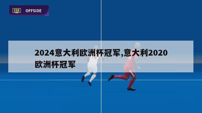 2024意大利欧洲杯冠军,意大利2020欧洲杯冠军