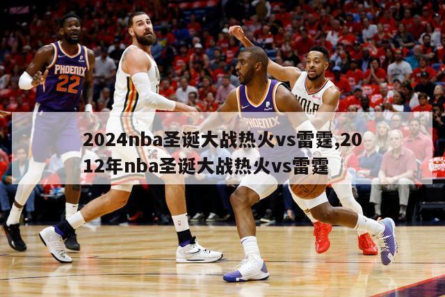 2024nba圣诞大战热火vs雷霆,2012年nba圣诞大战热火vs雷霆