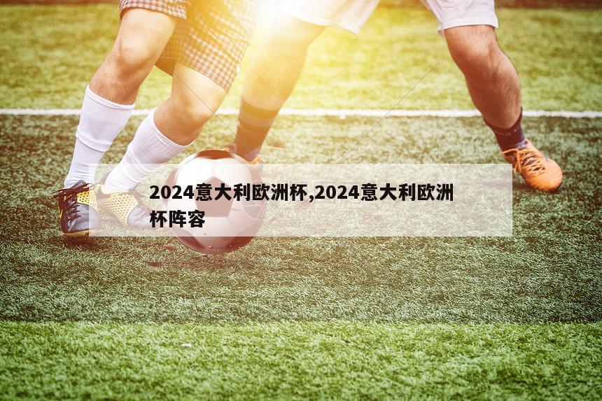 2024意大利欧洲杯,2024意大利欧洲杯阵容