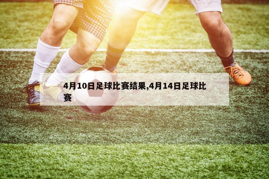 4月10日足球比赛结果,4月14日足球比赛