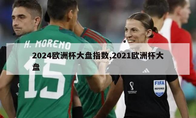 2024欧洲杯大盘指数,2021欧洲杯大盘