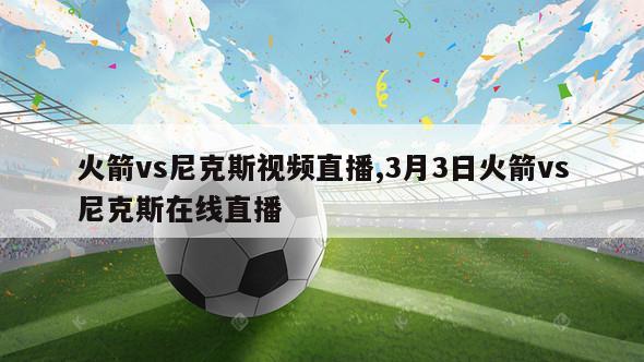 火箭vs尼克斯视频直播,3月3日火箭vs尼克斯在线直播