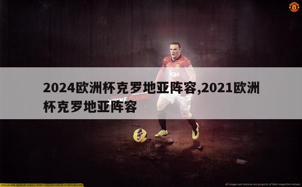 2024欧洲杯克罗地亚阵容,2021欧洲杯克罗地亚阵容