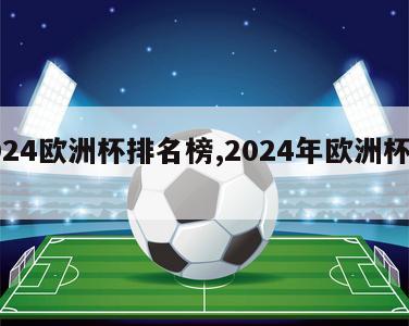 2024欧洲杯排名榜,2024年欧洲杯冠军