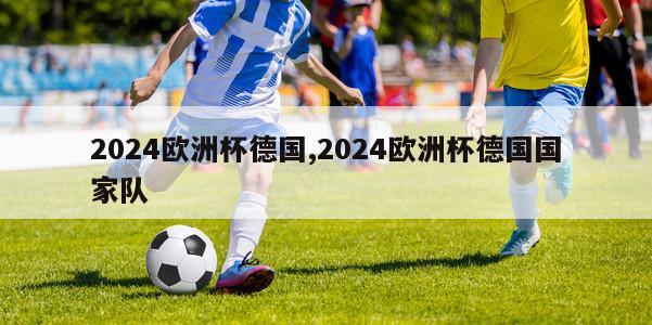 2024欧洲杯德国,2024欧洲杯德国国家队