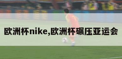 欧洲杯nike,欧洲杯碾压亚运会