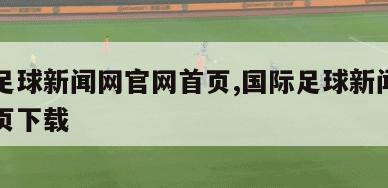 国际足球新闻网官网首页,国际足球新闻网官网首页下载