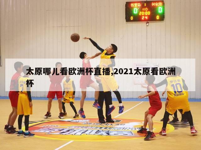 太原哪儿看欧洲杯直播,2021太原看欧洲杯