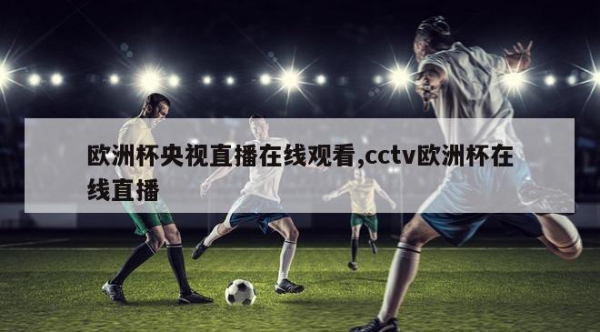 欧洲杯央视直播在线观看,cctv欧洲杯在线直播