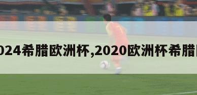 2024希腊欧洲杯,2020欧洲杯希腊队