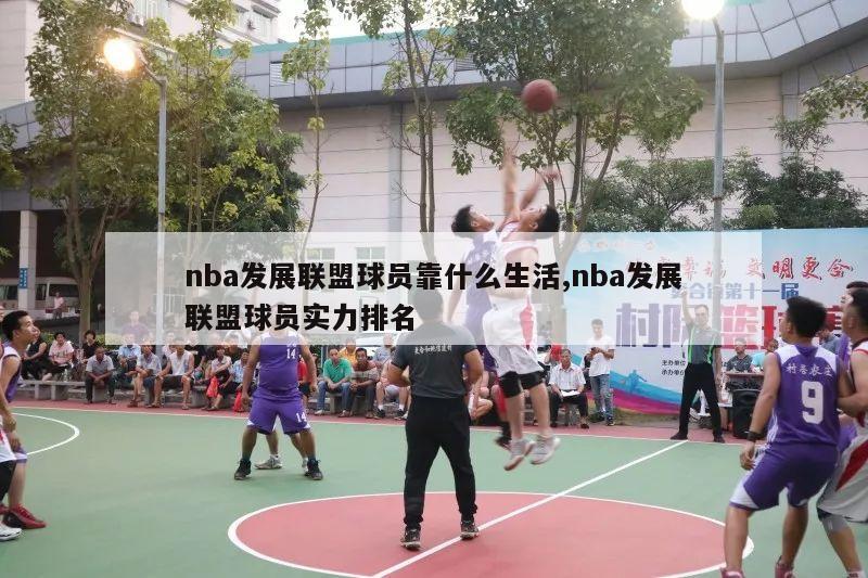 nba发展联盟球员靠什么生活,nba发展联盟球员实力排名