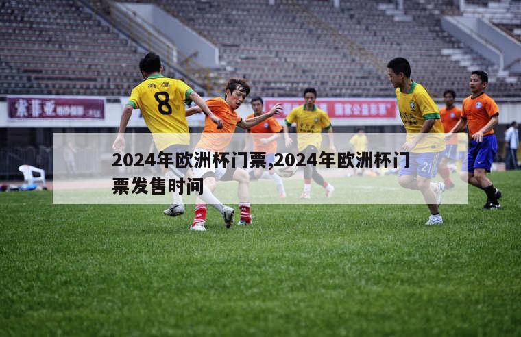 2024年欧洲杯门票,2024年欧洲杯门票发售时间