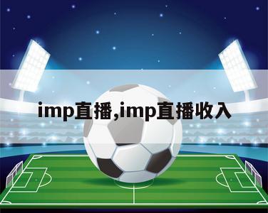 imp直播,imp直播收入