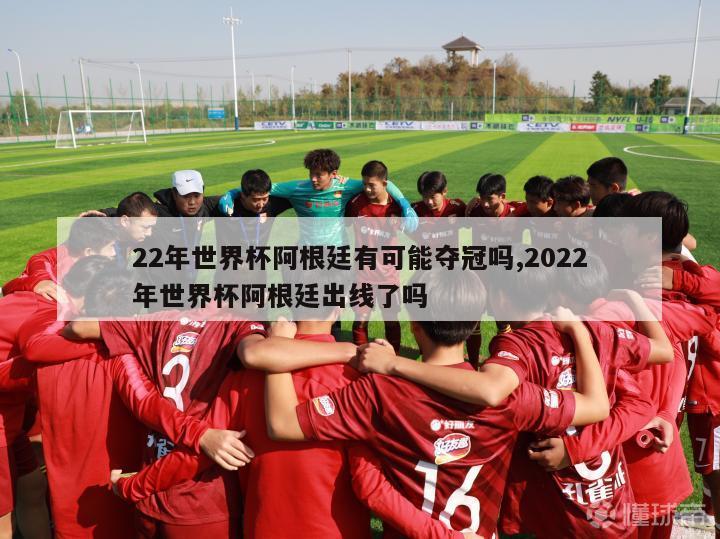 22年世界杯阿根廷有可能夺冠吗,2022年世界杯阿根廷出线了吗