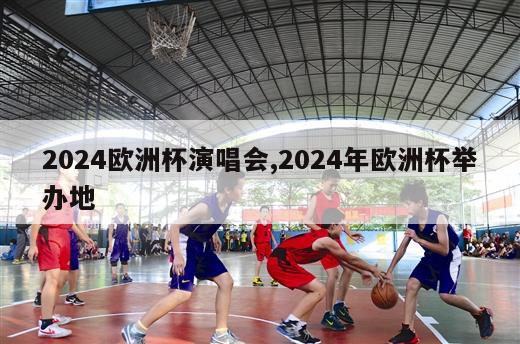 2024欧洲杯演唱会,2024年欧洲杯举办地