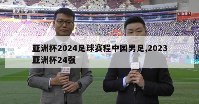 亚洲杯2024足球赛程中国男足,2023亚洲杯24强