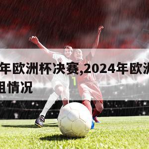 2024年欧洲杯决赛,2024年欧洲杯决赛分组情况