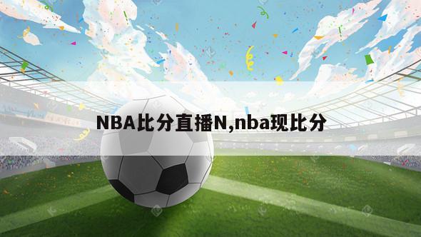 NBA比分直播N,nba现比分