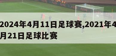 2024年4月11日足球赛,2021年4月21日足球比赛