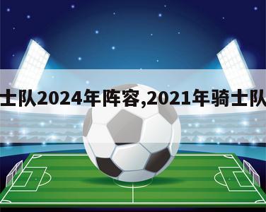 骑士队2024年阵容,2021年骑士队阵容